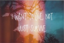 I want to live, not just survive.jpg
